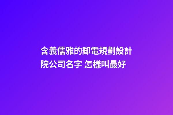 含義儒雅的郵電規劃設計院公司名字 怎樣叫最好-第1張-公司起名-玄機派